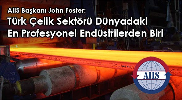 AIIS Başkanı John Foster: Türk Çelik Sektörü Dünyadaki En Profesyonel Endüstrilerden Biri