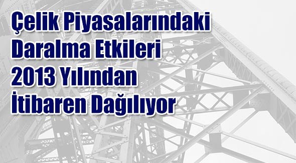 Çelik Piyasalarındaki Daralma Etkileri 2013 Yılından İtibaren Dağılıyor