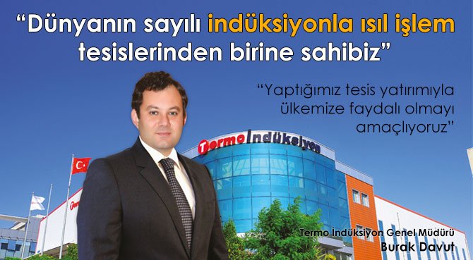 Dünyanın sayılı indüksiyonla ısıl işlem tesislerinden birine sahibiz