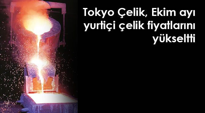 Tokyo Çelik, Ekim ayı yurtiçi çelik fiyatlarını yükseltti