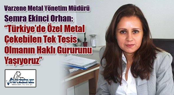 Semra Ekinci Orhan:Türkiye’de Özel Metal Çekebilen Tek Tesis Olmanın Haklı Gururunu Yaşıyoruz
