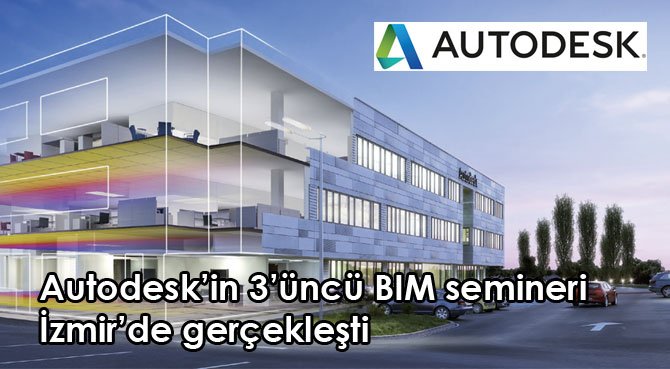 Autodesk'in 3'üncü BIM semineri İzmir'de gerçekleşti