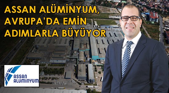 ASSAN ALÜMİNYUM, AVRUPA'DA EMİN ADIMLARLA BÜYÜYOR