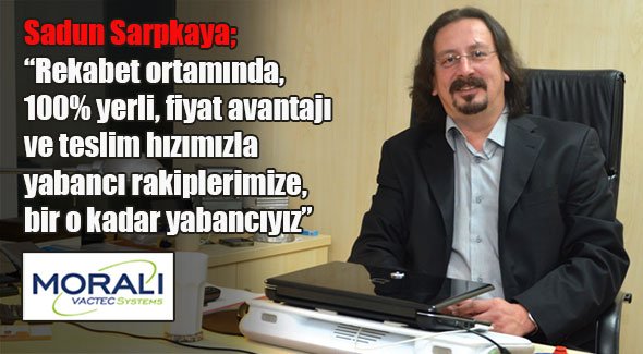 Sadun Sarpkaya; Rekabet ortamında, yüzde yüz yerli, fiyat avantajı ve teslim hızımızla yabancı rakiplerimize, bir o kadar yabancıyız