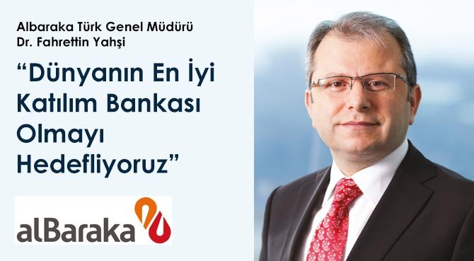 Albaraka Türk Genel Müdürü Dr. Fahrettin Yahşi: Dünyanın En İyi Katılım Bankası Olmayı Hedefliyoruz