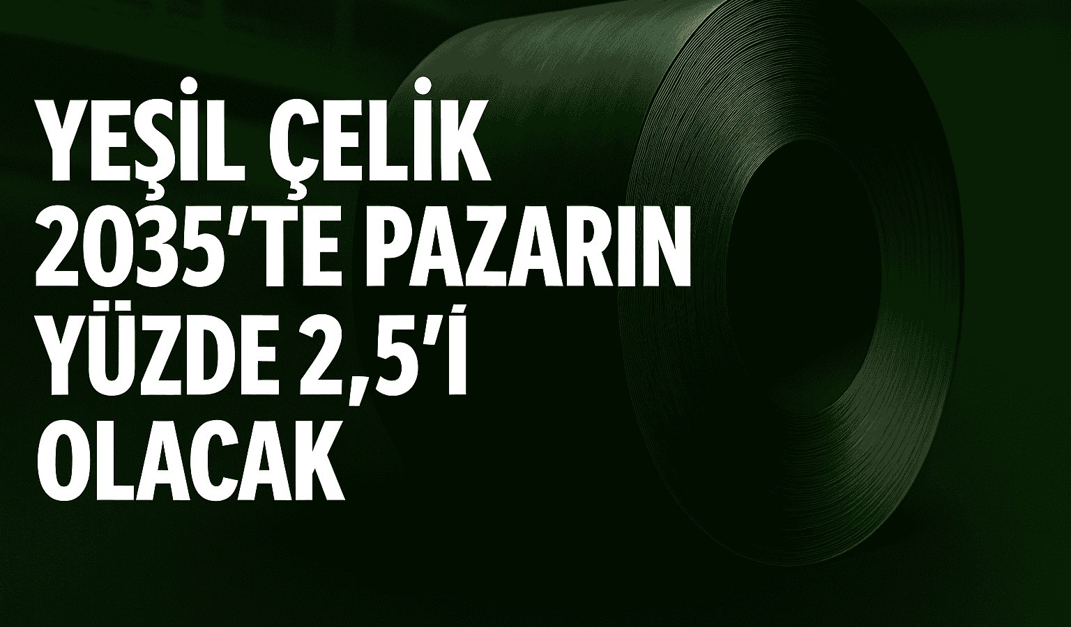 Yeşil çelik üretimi 2035'te pazarın yalnızca yüzde 2,5’ine ulaşabilecek