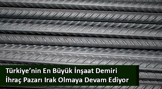 Türkiye'nin En Büyük İnşaat Demiri İhraç Pazarı Irak Olmaya Devam Ediyor