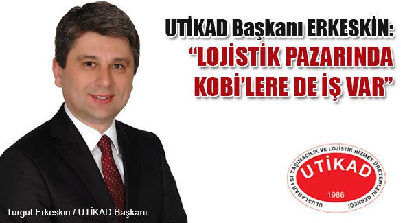 ERKESKİN: LOJİSTİK PAZARINDA KOBİ’LERE DE İŞ VAR