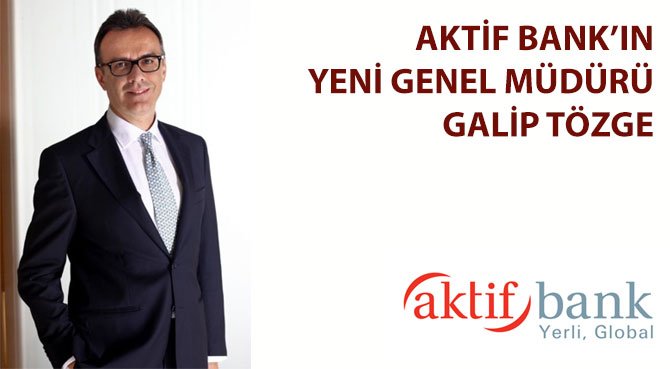 AKTİF BANK'IN YENİ GENEL MÜDÜRÜ GALİP TÖZGE