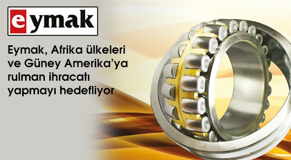 Eymak, Afrika ülkeleri ve Güney Amerika'ya rulman ihracatı yapmayı hedefliyor
