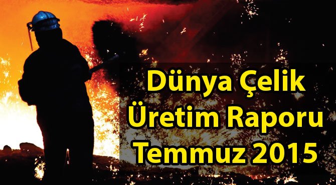 Dünya Çelik Üretim Raporu Temmuz 2015