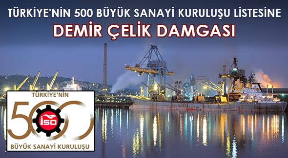 TÜRKİYE'NİN 500 BÜYÜK SANAYİ KURULUŞU LİSTESİNE DEMİR ÇELİK DAMGASI