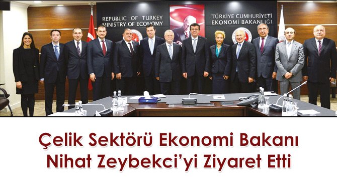 Çelik Sektörü Ekonomi Bakanı Nihat Zeybekci'yi Ziyaret Etti