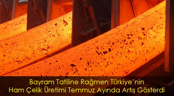 Bayram Tatiline Rağmen Türkiye'nin Ham Çelik Üretimi Temmuz Ayında Artış Gösterdi