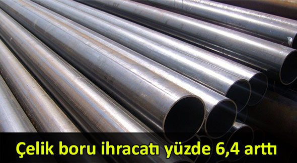 Çelik boru ihracatı yüzde 6,4 arttı