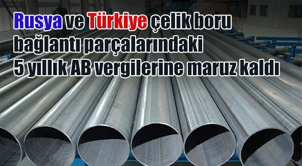 Rusya ve Türkiye çelik boru bağlantı parçalarındaki 5 yıllık AB vergilerine maruz kaldı