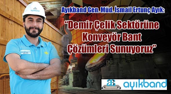 Ayıkband Gen. Müd. İsmail Ertunç Ayık: Demir Çelik Sektörüne Konveyör Bant Çözümleri Sunuyoruz