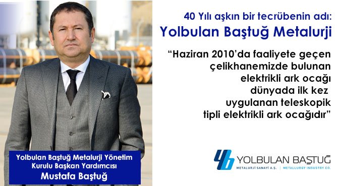 40 Yılı aşkın bir tecrübenin adı: Yolbulan Baştuğ Metalurji