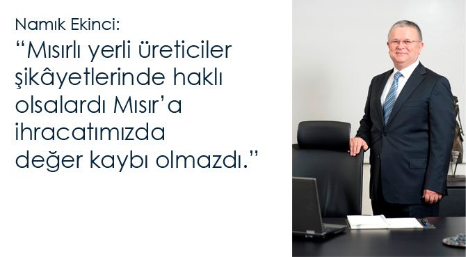 Namık Ekinci: Mısırlı yerli üreticiler şikâyetlerinde haklı olsalardı Mısır'a ihracatımızda değer kaybı olmazdı