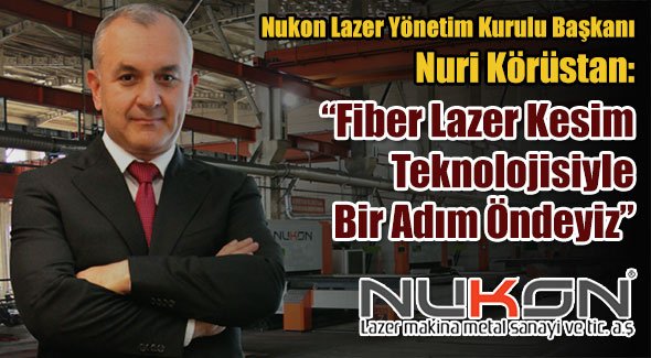 Nukon Lazer Yönetim Kurulu Başkanı Nuri Körüstan: Fiber Lazer Kesim Teknolojisiyle Bir Adım Öndeyiz