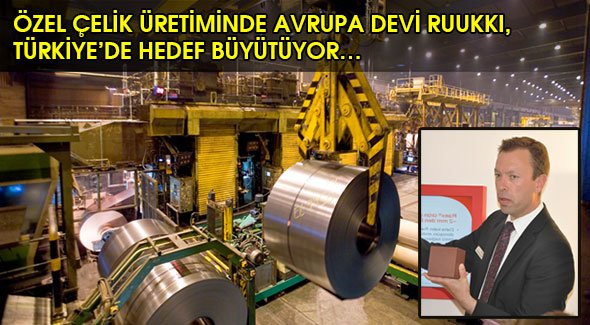 ÖZEL ÇELİK ÜRETİMİNDE AVRUPA DEVİ RUUKKI, TÜRKİYE'DE HEDEF BÜYÜTÜYOR…