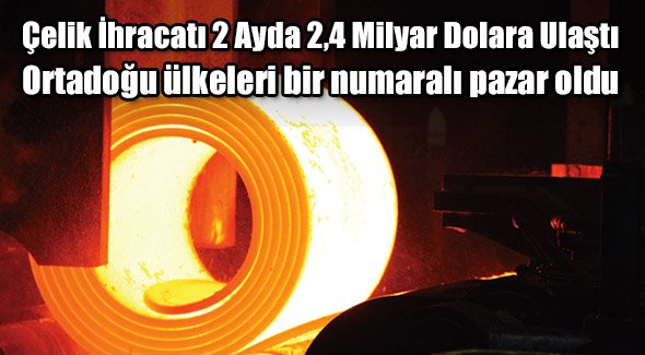 Çelik İhracatı 2 Ayda 2,4 Milyar Dolara Ulaştı