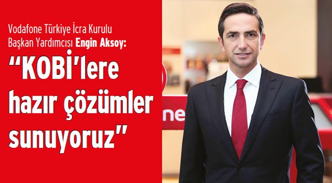 Vodafone Türkiye İcra Kurulu Başkan Yardımcısı Engin Aksoy: KOBİ'lere hazır çözümler sunuyoruz