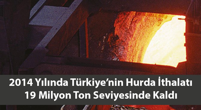 2014 Yılında Türkiye'nin Hurda İthalatı 19 Milyon Ton Seviyesinde Kaldı