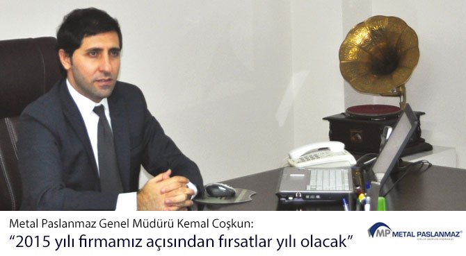 Metal Paslanmaz Genel Müdürü Kemal Coşkun: 2015 yılı firmamız açısından fırsatlar yılı olacak