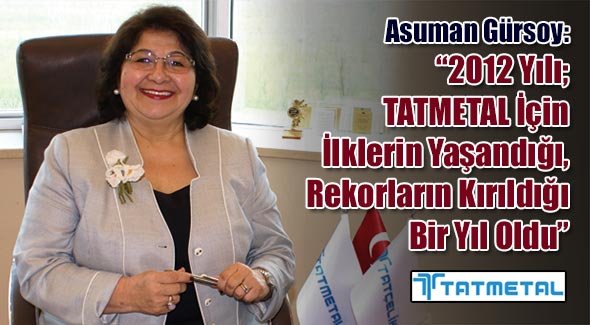 Asuman Gürsoy: 2012 Yılı; TATMETAL İçin İlklerin Yaşandığı, Rekorların Kırıldığı Bir Yıl Oldu