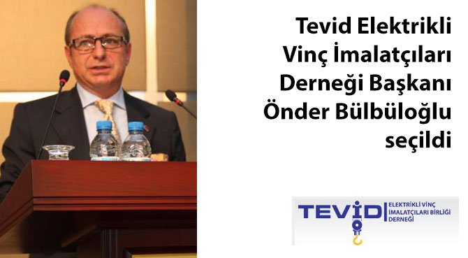 Tevid Elektrikli Vinç İmalatçıları Derneği Başkanı Önder Bülbüloğlu seçildi