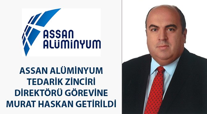ASSAN ALÜMİNYUM TEDARİK ZİNCİRİ DİREKTÖRÜ GÖREVİNE MURAT HASKAN GETİRİLDİ