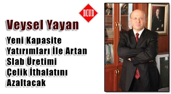 Yeni Kapasite Yatırımları İle Artan Slab Üretimi Çelik İthalatını Azaltacak