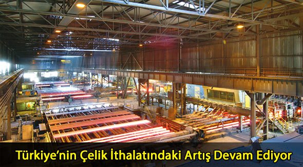 Türkiye'nin Çelik İthalatındaki Artış Devam Ediyor