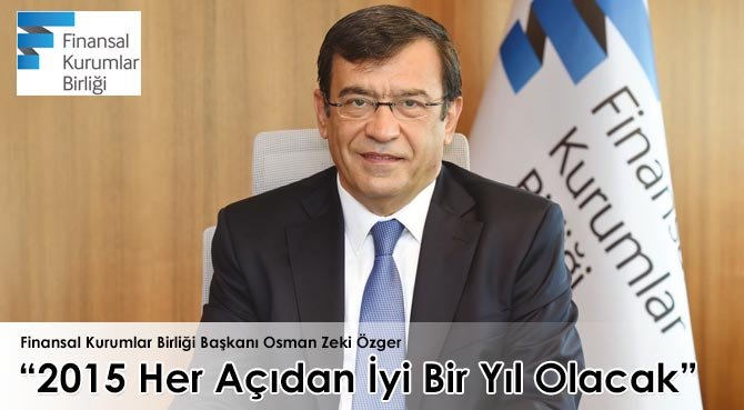 Finansal Kurumlar Birliği Başkanı Osman Zeki: 2015 Her Açıdan İyi Bir Yıl Olacak
