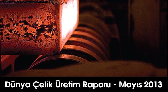 Dünya Çelik Üretim Raporu - Mayıs 2013