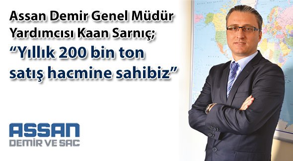Assan Demir Genel Müdür Yardımcısı Kaan Sarnıç; Yıllık 200 bin ton satış hacmine sahibiz