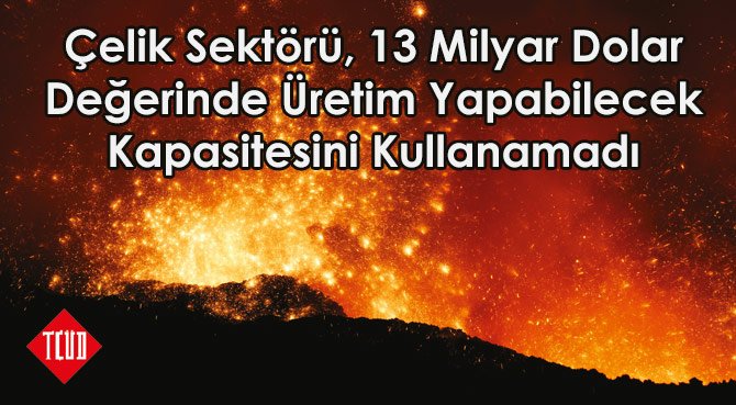 Çelik Sektörü, 13 Milyar Dolar Değerinde Üretim Yapabilecek Kapasitesini Kullanamadı