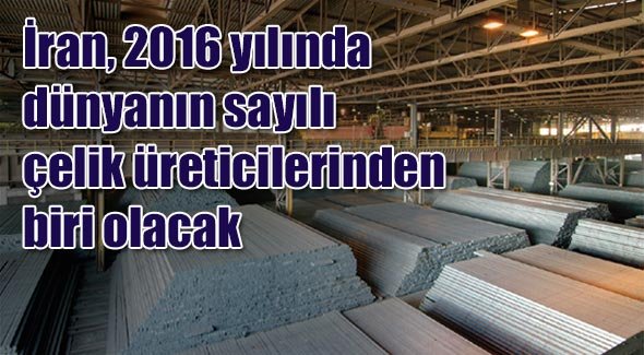 İran, 2016 yılında dünyanın sayılı çelik üreticilerinden biri olacak