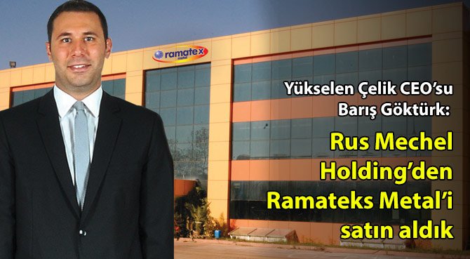 Yükselen Çelik CEO'su Barış Göktürk: Rus Mechel Holding'den Ramateks Metal'i satın aldık