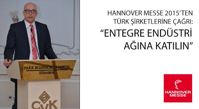 HANNOVER MESSE 2015'TEN TÜRK ŞİRKETLERİNE ÇAĞRI: ENTEGRE ENDÜSTRİ AĞINA KATILIN