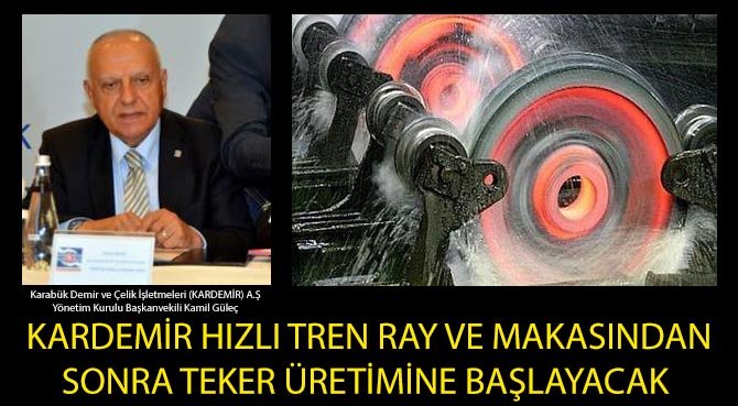 KARDEMİR HIZLI TREN RAY VE MAKASINDAN SONRA TEKER ÜRETİMİNE BAŞLAYACAK