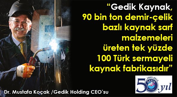 Gedik Kaynak, 90 bin ton demir-çelik bazlı kaynak sarf malzemeleri üreten tek yüzde 100 Türk sermayeli kaynak fabrikasıdır