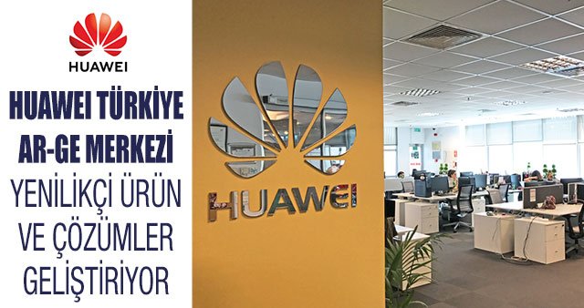 HUAWEI TÜRKİYE AR-GE MERKEZİ YENİLİKÇİ ÜRÜN VE ÇÖZÜMLER GELİŞTİRİYOR