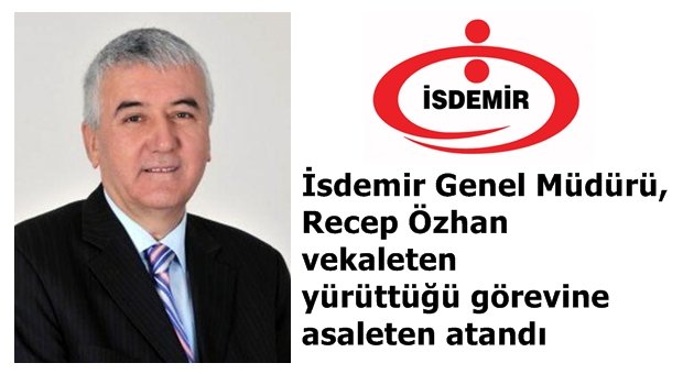 İSDEMİR GENEL MÜDÜRÜ, RECEP ÖZHAN VEKALETEN YÜRÜTTÜĞÜ GÖREVİNE ASALETEN ATANDI