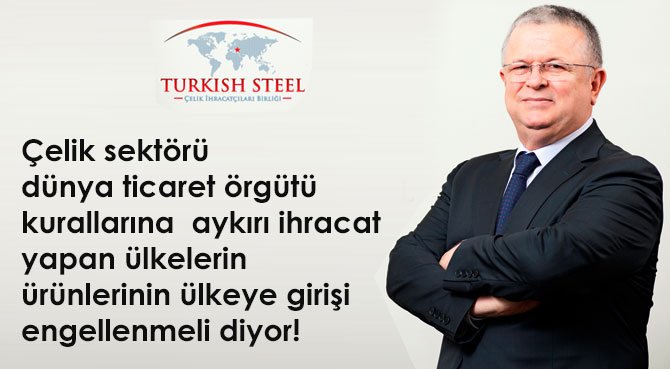 Çelik sektörü dünya ticaret örgütü kurallarına aykırı ihracat yapan ülkelerin ürünlerinin ülkeye girişi engellenmeli diyor