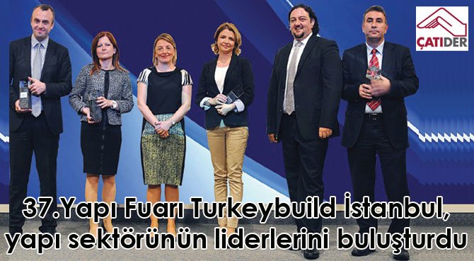 37.Yapı Fuarı Turkeybuild İstanbul, yapı sektörünün liderlerini buluşturdu