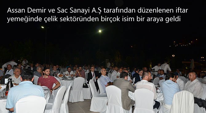 Assan Demir ve Sac Sanayi A.Ş tarafından e düzenlenen iftar yemeğinde çelik sektöründen birçok isim bir araya geldi