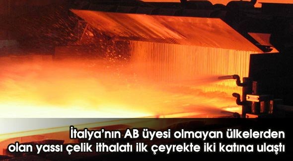İtalya'nın AB üyesi olmayan ülkelerden olan yassı çelik ithalatı ilk çeyrekte iki katına ulaştı