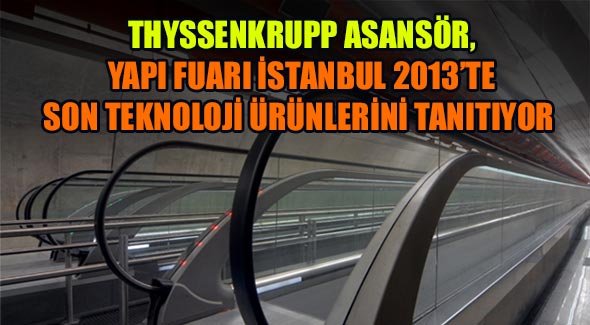 THYSSENKRUPP ASANSÖR, YAPI FUARI İSTANBUL 2013'TE SON TEKNOLOJİ ÜRÜNLERİNİ TANITIYOR